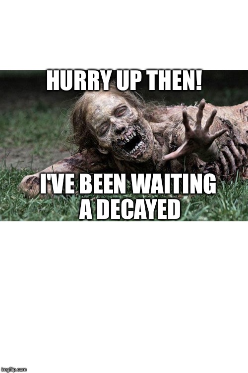 White background  | HURRY UP THEN! I'VE BEEN WAITING A DECAYED | image tagged in white background | made w/ Imgflip meme maker