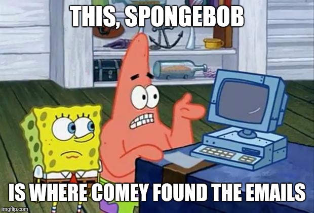 Patrick Technology | THIS, SPONGEBOB; IS WHERE COMEY FOUND THE EMAILS | image tagged in patrick technology | made w/ Imgflip meme maker