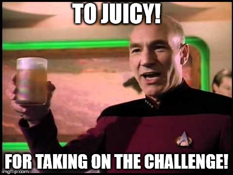 Picard Toasting | TO JUICY! FOR TAKING ON THE CHALLENGE! | image tagged in picard toasting | made w/ Imgflip meme maker