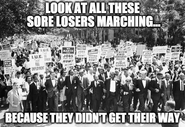 LOOK AT ALL THESE SORE LOSERS MARCHING... BECAUSE THEY DIDN'T GET THEIR WAY | image tagged in revolution,world peace,equal rights | made w/ Imgflip meme maker