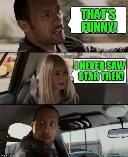 The Rock Driving Meme | THAT'S FUNNY! I NEVER SAW STAR TREK! | image tagged in memes,the rock driving | made w/ Imgflip meme maker