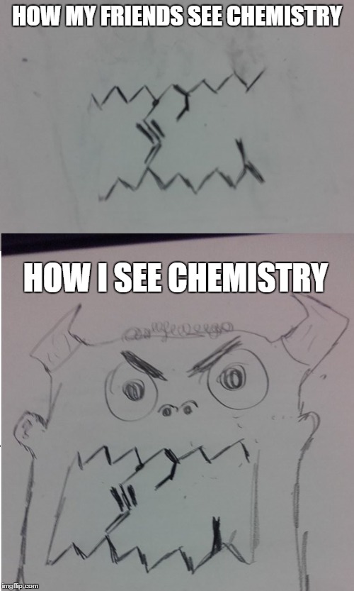 HOW MY FRIENDS SEE CHEMISTRY; HOW I SEE CHEMISTRY | image tagged in chemistry | made w/ Imgflip meme maker
