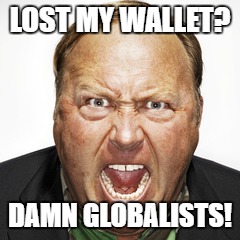 LOST MY WALLET? DAMN GLOBALISTS! | image tagged in alex jones,infowars,lost wallet,globalists,new world order | made w/ Imgflip meme maker