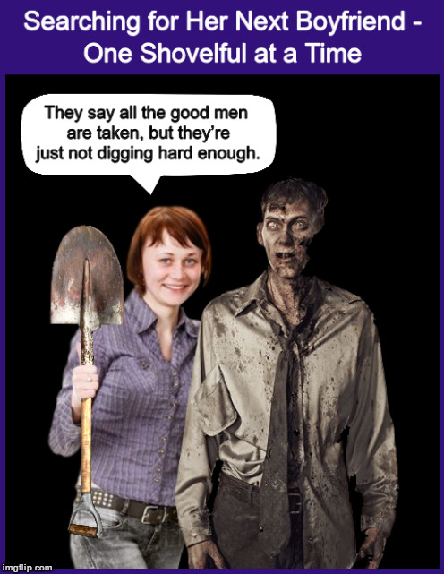 Searching for Her Next Boyfriend - One Shovelful at a Time | image tagged in funny,zombie,searching,walking dead,horror,looking for a good man | made w/ Imgflip meme maker