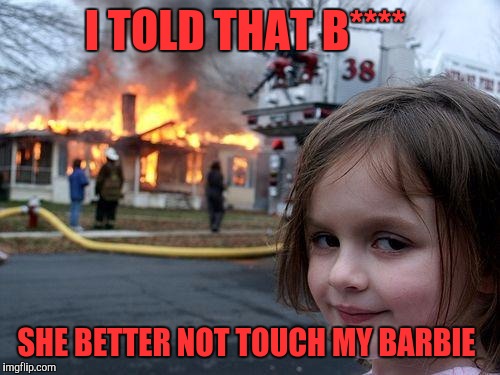 Disaster Girl | I TOLD THAT B****; SHE BETTER NOT TOUCH MY BARBIE | image tagged in memes,disaster girl | made w/ Imgflip meme maker