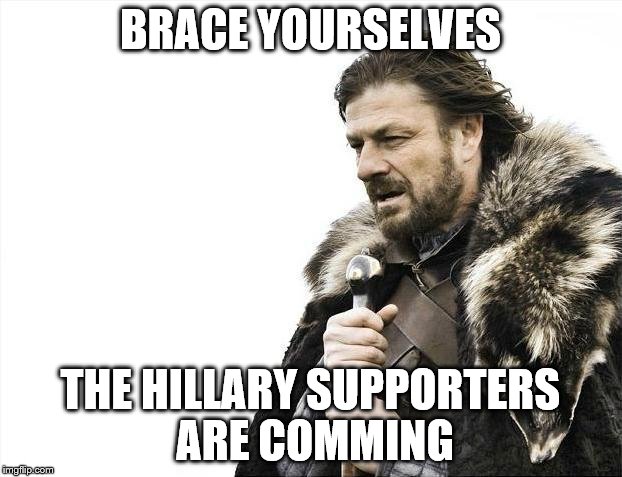 Brace Yourselves X is Coming | BRACE YOURSELVES; THE HILLARY SUPPORTERS ARE COMMING | image tagged in memes,brace yourselves x is coming | made w/ Imgflip meme maker