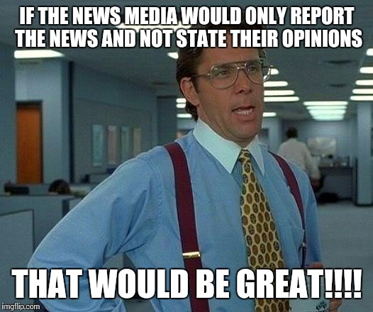 That Would Be Great | IF THE NEWS MEDIA WOULD ONLY REPORT THE NEWS AND NOT STATE THEIR OPINIONS; THAT WOULD BE GREAT!!!! | image tagged in memes,that would be great | made w/ Imgflip meme maker