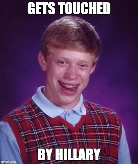 Bad Luck Brian Meme | GETS TOUCHED BY HILLARY | image tagged in memes,bad luck brian | made w/ Imgflip meme maker