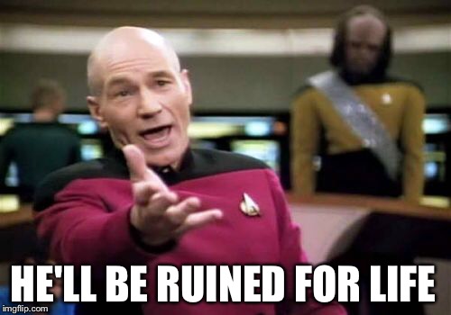 Picard Wtf Meme | HE'LL BE RUINED FOR LIFE | image tagged in memes,picard wtf | made w/ Imgflip meme maker