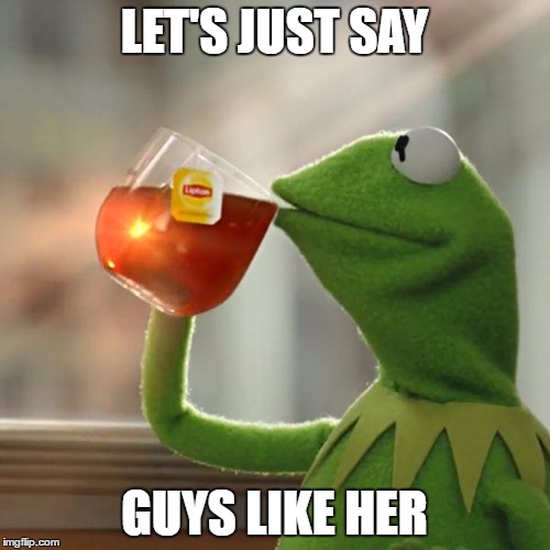 But That's None Of My Business Meme | LET'S JUST SAY GUYS LIKE HER | image tagged in memes,but thats none of my business,kermit the frog | made w/ Imgflip meme maker