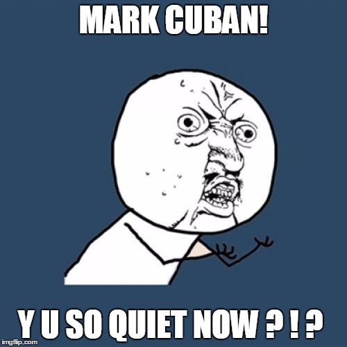 It takes a Trump to quiet a Cuban | MARK CUBAN! Y U SO QUIET NOW ? ! ? | image tagged in memes,y u no,political,donald trump,mark cuban you mad | made w/ Imgflip meme maker