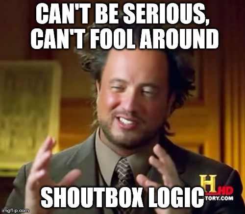 Ancient Aliens | CAN'T BE SERIOUS, CAN'T FOOL AROUND; SHOUTBOX LOGIC | image tagged in memes,ancient aliens | made w/ Imgflip meme maker
