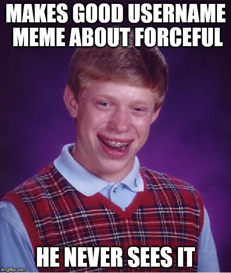 Bad Luck Brian Meme | MAKES GOOD USERNAME MEME ABOUT FORCEFUL HE NEVER SEES IT | image tagged in memes,bad luck brian | made w/ Imgflip meme maker