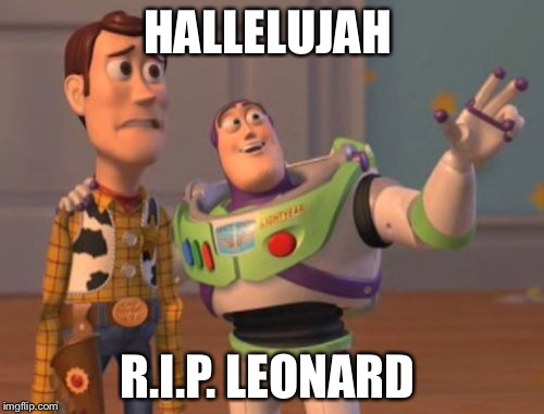 X, X Everywhere Meme | HALLELUJAH R.I.P. LEONARD | image tagged in memes,x x everywhere | made w/ Imgflip meme maker