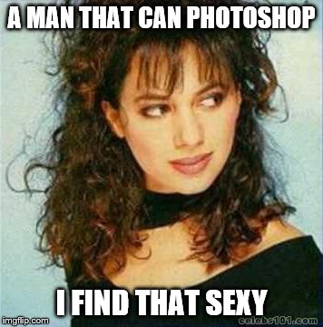 A MAN THAT CAN PHOTOSHOP I FIND THAT SEXY | made w/ Imgflip meme maker