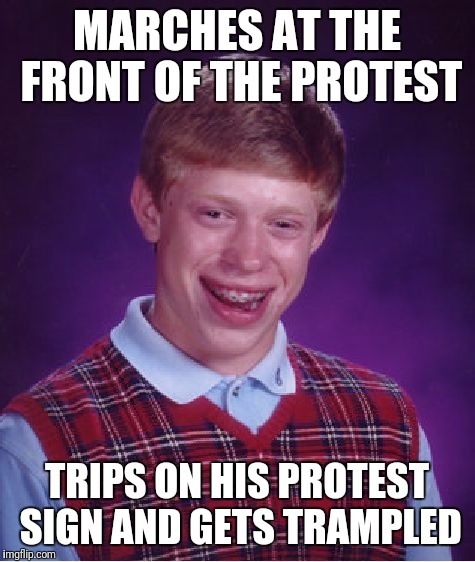 Bad Luck Brian Meme | MARCHES AT THE FRONT OF THE PROTEST TRIPS ON HIS PROTEST SIGN AND GETS TRAMPLED | image tagged in memes,bad luck brian | made w/ Imgflip meme maker