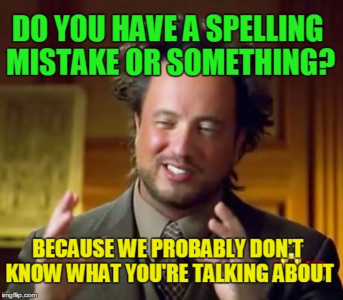 Ancient Aliens Meme | DO YOU HAVE A SPELLING MISTAKE OR SOMETHING? BECAUSE WE PROBABLY DON'T KNOW WHAT YOU'RE TALKING ABOUT | image tagged in memes,ancient aliens | made w/ Imgflip meme maker