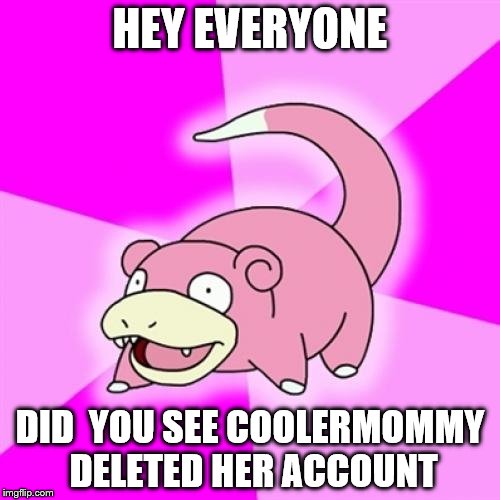 Use a Username Weekend Day 2 Submission 1  | HEY EVERYONE; DID  YOU SEE COOLERMOMMY DELETED HER ACCOUNT | image tagged in memes,slowpoke | made w/ Imgflip meme maker