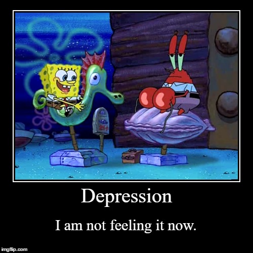 Depression: I am not feeling it now | image tagged in funny,demotivationals | made w/ Imgflip demotivational maker