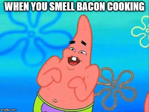 WHEN YOU SMELL BACON COOKING | image tagged in bacon | made w/ Imgflip meme maker