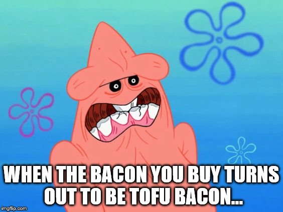 WHEN THE BACON YOU BUY TURNS OUT TO BE TOFU BACON... | image tagged in no bacon | made w/ Imgflip meme maker