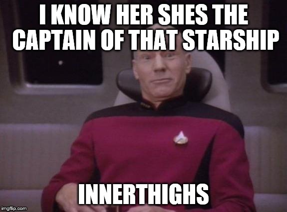 I KNOW HER SHES THE CAPTAIN OF THAT STARSHIP INNERTHIGHS | made w/ Imgflip meme maker