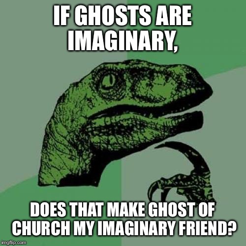 Ghost of Church, my bestie, for "username" weekend | IF GHOSTS ARE IMAGINARY, DOES THAT MAKE GHOST OF CHURCH MY IMAGINARY FRIEND? | image tagged in memes,philosoraptor,ghostofchurch | made w/ Imgflip meme maker