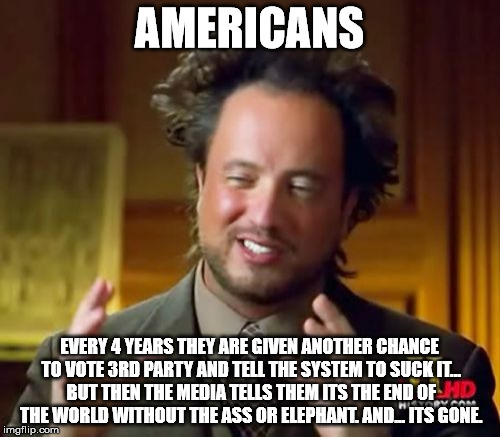 Ancient Aliens Meme | AMERICANS EVERY 4 YEARS THEY ARE GIVEN ANOTHER CHANCE TO VOTE 3RD PARTY AND TELL THE SYSTEM TO SUCK IT... BUT THEN THE MEDIA TELLS THEM ITS  | image tagged in memes,ancient aliens | made w/ Imgflip meme maker