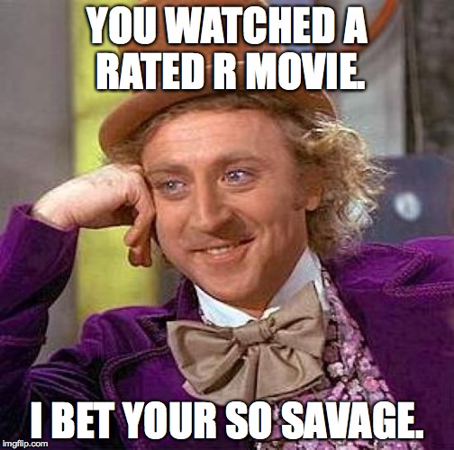Creepy Condescending Wonka Meme | YOU WATCHED A RATED R MOVIE. I BET YOUR SO SAVAGE. | image tagged in memes,creepy condescending wonka | made w/ Imgflip meme maker