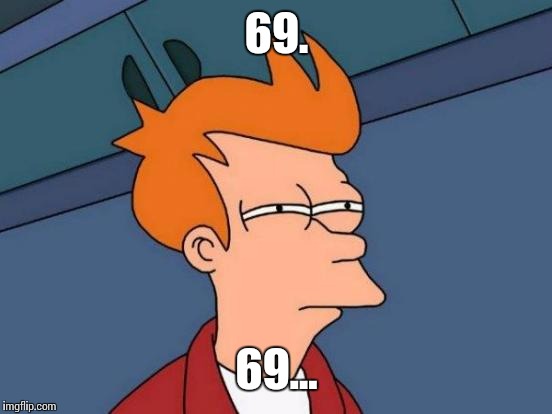Futurama Fry Meme | 69. 69... | image tagged in memes,futurama fry | made w/ Imgflip meme maker