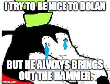 Gooby | I TRY TO BE NICE TO DOLAN; BUT HE ALWAYS BRINGS OUT THE HAMMER. | image tagged in gooby | made w/ Imgflip meme maker