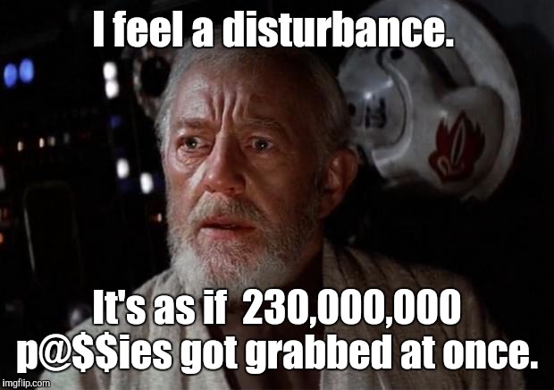 Surprise Obi Wan | I feel a disturbance. It's as if  230,000,000 p@$$ies got grabbed at once. | image tagged in surprise obi wan,the force awakens,funny meme | made w/ Imgflip meme maker