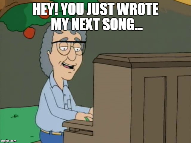 HEY! YOU JUST WROTE MY NEXT SONG... | made w/ Imgflip meme maker