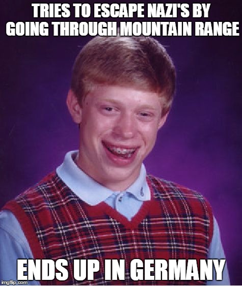 Bad Luck Brian | TRIES TO ESCAPE NAZI'S BY GOING THROUGH MOUNTAIN RANGE; ENDS UP IN GERMANY | image tagged in memes,bad luck brian | made w/ Imgflip meme maker