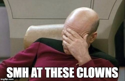 Captain Picard Facepalm Meme | SMH AT THESE CLOWNS | image tagged in memes,captain picard facepalm | made w/ Imgflip meme maker