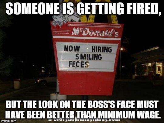 Despite this I'm still hungry | SOMEONE IS GETTING FIRED, BUT THE LOOK ON THE BOSS'S FACE MUST HAVE BEEN BETTER THAN MINIMUM WAGE. | image tagged in mcdonalds | made w/ Imgflip meme maker