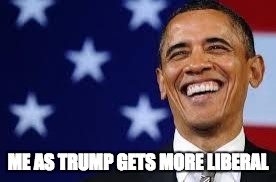 Thanks Obama | ME AS TRUMP GETS MORE LIBERAL | image tagged in thanks obama | made w/ Imgflip meme maker