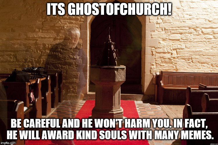 happy base memes after usernames weekend... or whatever it was I cant remember. | ITS GHOSTOFCHURCH! BE CAREFUL AND HE WON'T HARM YOU. IN FACT, HE WILL AWARD KIND SOULS WITH MANY MEMES. | image tagged in use someones username in your meme | made w/ Imgflip meme maker