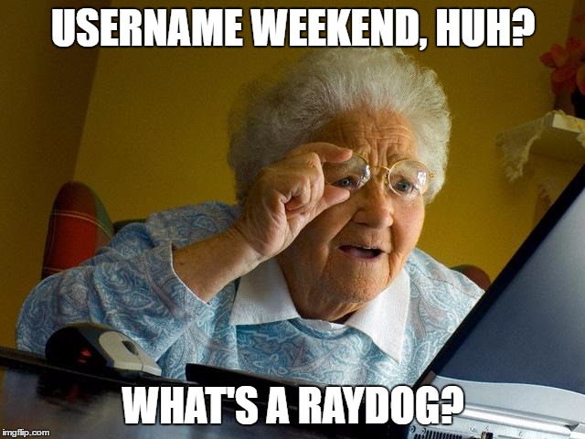 Grandma Finds The Internet Meme | USERNAME WEEKEND, HUH? WHAT'S A RAYDOG? | image tagged in memes,grandma finds the internet,funny,username weekend,raydog | made w/ Imgflip meme maker