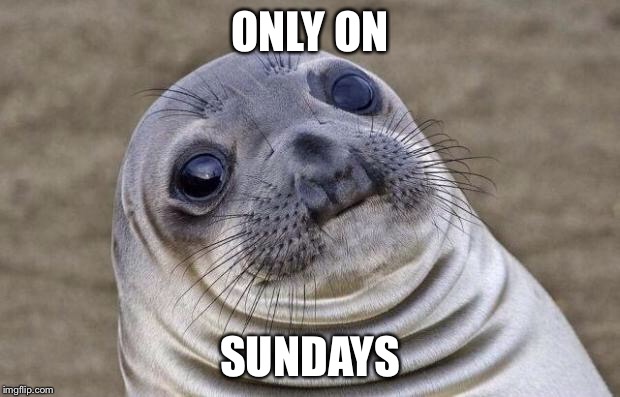 Awkward Moment Sealion Meme | ONLY ON SUNDAYS | image tagged in memes,awkward moment sealion | made w/ Imgflip meme maker