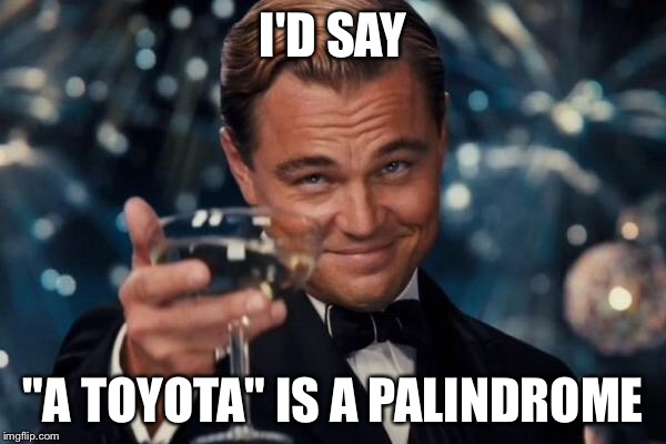 Leonardo Dicaprio Cheers Meme | I'D SAY "A TOYOTA" IS A PALINDROME | image tagged in memes,leonardo dicaprio cheers | made w/ Imgflip meme maker