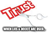 broken trust | WHEN LIES & DECEIT ARE USED... | image tagged in broken trust | made w/ Imgflip meme maker