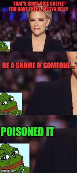 In light of Megyn Kelly's new book where she alludes to being poisoned before the first debate | POISONED IT | image tagged in megyn kelly,pepe,poison,memes,frog,coffee | made w/ Imgflip meme maker