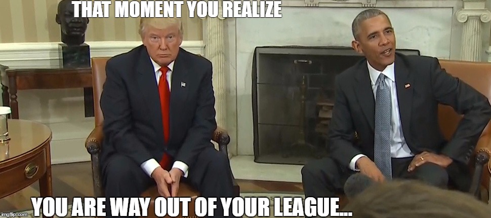 It's panic time | THAT MOMENT YOU REALIZE; YOU ARE WAY OUT OF YOUR LEAGUE... | image tagged in trump 2016,dump trump | made w/ Imgflip meme maker