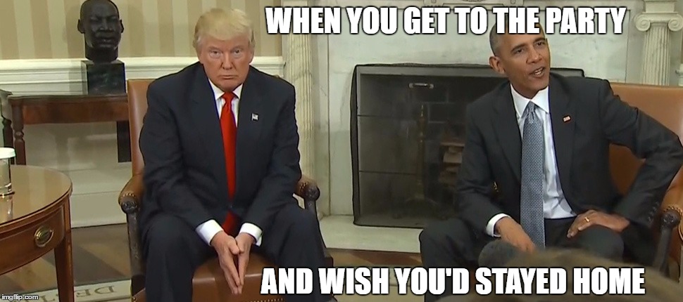 Time to panic | WHEN YOU GET TO THE PARTY; AND WISH YOU'D STAYED HOME | image tagged in donald trump,trump | made w/ Imgflip meme maker