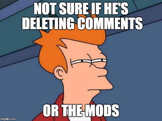 Futurama Fry Meme | NOT SURE IF HE'S DELETING COMMENTS OR THE MODS | image tagged in memes,futurama fry | made w/ Imgflip meme maker