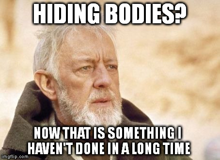 Obi Wan Kenobi | HIDING BODIES? NOW THAT IS SOMETHING I HAVEN'T DONE IN A LONG TIME | image tagged in memes,obi wan kenobi | made w/ Imgflip meme maker