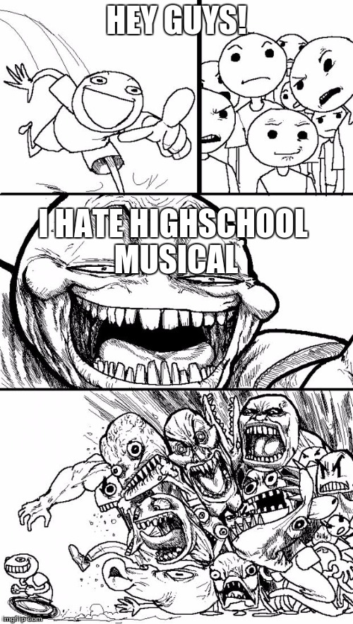 Hey Internet | HEY GUYS! I HATE HIGHSCHOOL MUSICAL | image tagged in memes,hey internet | made w/ Imgflip meme maker