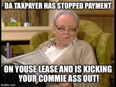 DA TAXPAYER HAS STOPPED PAYMENT ON YOUSE LEASE AND IS KICKING YOUR COMMIE ASS OUT! | made w/ Imgflip meme maker
