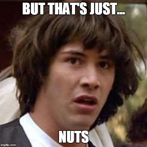 Conspiracy Keanu Meme | BUT THAT'S JUST... NUTS | image tagged in memes,conspiracy keanu | made w/ Imgflip meme maker